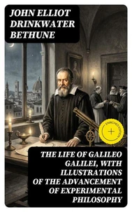 The Life of Galileo Galilei, with Illustrations of the Advancement of Experimental Philosophy