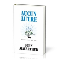 John F. MacArthur - Aucun autre - Découvrir le Dieu de la Bible.
