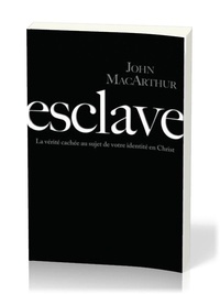 John F. MacArthur - Esclave - La vérité cachée au sujet de votre identité en Christ.