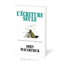 John F. MacArthur - L'Écriture seule - La suffisance et l'autorité ultime de la Bible.