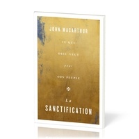John F. MacArthur - La sanctification - Ce que Dieu veut pour son peuple.