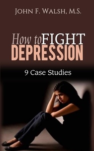  John F. Walsh, M.S. - How to Fight Depression - 9 Case Studies - Self-Help Series, #2.