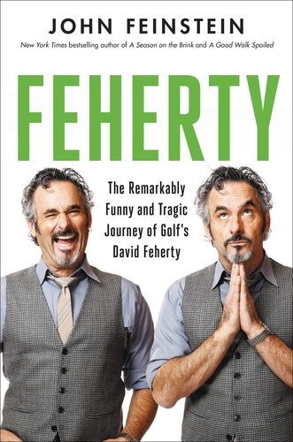 Feherty. The Remarkably Funny and Tragic Journey of Golf's David Feherty