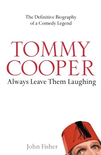 John Fisher - Tommy Cooper: Always Leave Them Laughing - The Definitive Biography of a Comedy Legend.