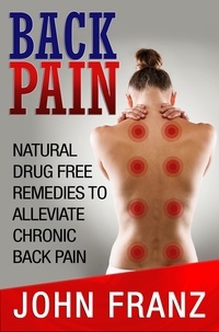  John Franz - Back Pain: Natural Drug Free Remedies to Alleviate Chronic Back Pain.