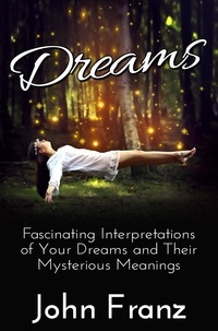  John Franz - Dreams: Fascinating Interpretations of Your Dreams and Their Mysterious Meanings.