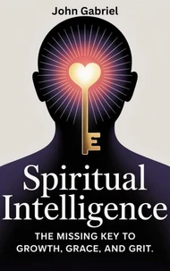 Spiritual Intelligence: The Missing Key to Growth, Grace and Grit