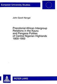John garah Nengel - Precolonial African Intergroup Relations in Kauru and Pengana Polities of Central Nigerian Highlands 1800-1900.