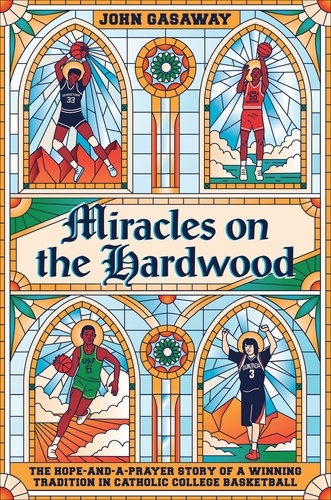 Miracles on the Hardwood. The Hope-and-a-Prayer Story of a Winning Tradition in Catholic College Basketball