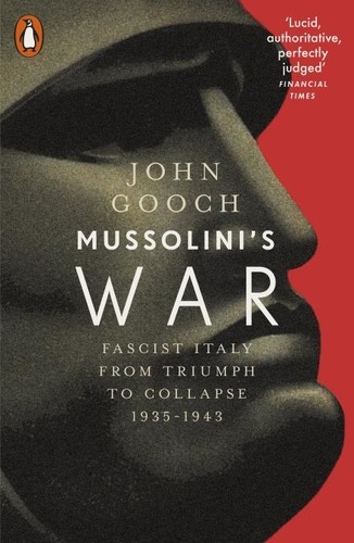 John Gooch - Mussolini's War - Fascist Italy from Triumph to Collapse, 1935-1943.