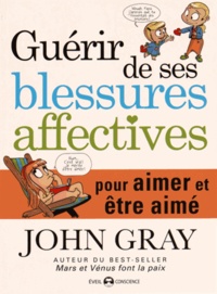 John Gray - Guérir de ses blessures affectives - Pour aimer et être aimé.