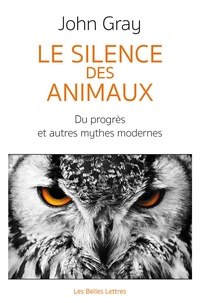 John Gray - Le silence des animaux - Du progrès et autres mythes modernes.