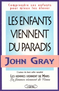 John Gray - Les Enfants Viennent Du Paradis. Comprendre Les Enfants Pour Mieux Les Elever.