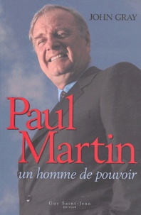 John Gray - Paul Martin - Un homme de pouvoir.