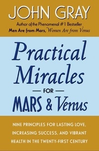 John Gray - Practical Miracles for Mars and Venus - Nine Principles for Lasting Love, Increasing Success, and Vibrant Health in the Twenty-first Century.