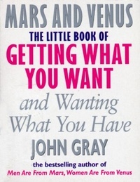 John Gray - The Little Book Of Getting What You Want And Wanting What You Have.