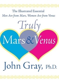 John Gray - Truly Mars and Venus - The Illustrated Essential Men Are from Mars, Women Are from Venus.