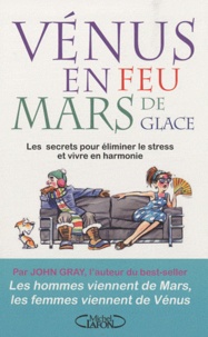 John Gray - Vénus en feu et Mars de glace - Les secrets pour éliminer le stress et vivre en harmonie.