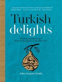 John Gregory-Smith - Turkish Delights - Stunning regional recipes from the Bosphorus to the Black Sea.