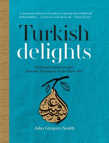 Turkish Delights. Stunning regional recipes from the Bosphorus to the Black Sea