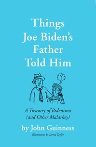 John Guinness - Things Joe Biden's Father Told Him - A Treasury of Bidenisms (and Other Malarkey).