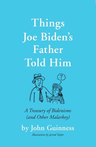 Things Joe Biden's Father Told Him. A Treasury of Bidenisms (and Other Malarkey)