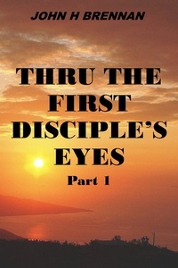  John H Brennan - Thru the First Disciple's Eyes - Thru The First Disciple's Eyes, #1.