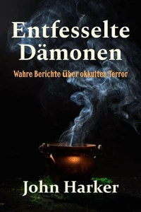 Entfesselte Dämonen: Wahre Berichte über okkulten Terror