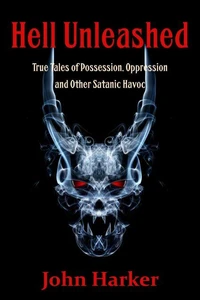 Hell Unleashed: True Tales of Possession, Oppression and Other Satanic Havoc