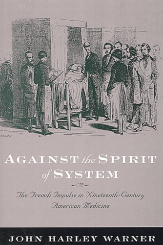 John-Harley Warner - Against the spirit of system - The french impulse in nineteenth-century american medicine.
