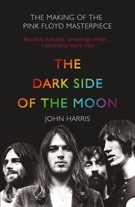 John Harris - The Dark Side of the Moon - The Making of the Pink Floyd Masterpiece.