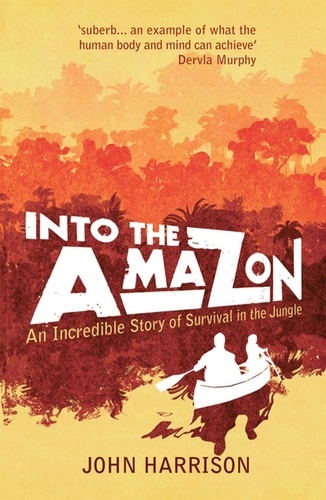 Into the Amazon. An Incredible Story of Survival in the Jungle