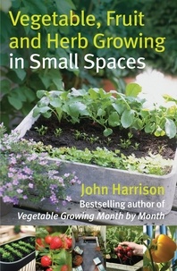 John Harrison - Vegetable, Fruit and Herb Growing in Small Spaces.
