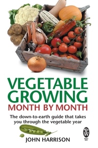 John Harrison - Vegetable Growing Month-by-Month - The down-to-earth guide that takes you through the vegetable year.