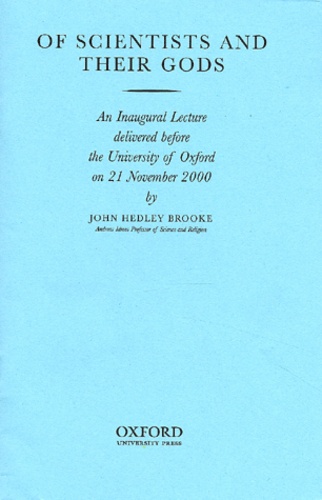 John Hedley Brooke - Of Scientists And Their Gods. An Inaugural Lecture Delivered Before The University Of Oxford On 21 November 2000.