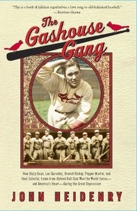 John Heidenry - The Gashouse Gang - How Dizzy Dean, Leo Durocher, Branch Rickey, Pepper Martin, and Their Colorful, Come-from-Behind Ball Club Won the World Series-and America’s Heart-During the Great Depression.