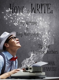  John Hennessy - How To Write, Keep Writing and Keep Motivated: Tips for Aspiring Authors.