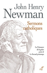 John Henry Newmann - Sermons catholiques - La puissance de la grâce suivi de Le second printemps - Sermons prêchés devant des assemblées mixtes, 1849.