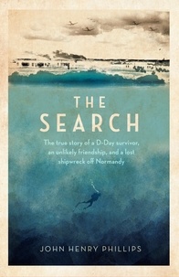 John Henry Phillips - The Search - The true story of a D-Day survivor, an unlikely friendship, and a lost shipwreck off Normandy.