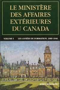 John Hilliker - Le ministère des Affaires extérieures du Canada - Volume I : Les années de formation, 1909–1946.