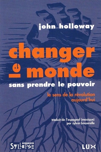 John Holloway - Changer le monde sans prendre le pouvoir - Le sens de la révolution aujourd'hui.