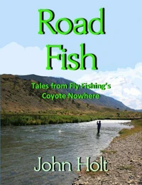 Road Fishing: Tales from Fly Fishing’s Coyote Nowhere