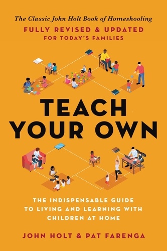 Teach Your Own. The John Holt Book Of Homeschooling