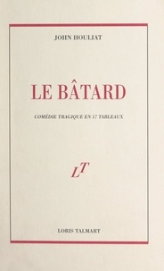 John Houliat - Le bâtard - Comédie tragique en 17 tableaux.