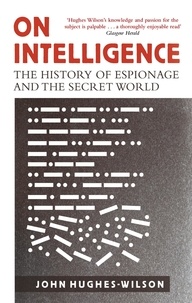 John Hughes-Wilson - On Intelligence - The History of Espionage and the Secret World.