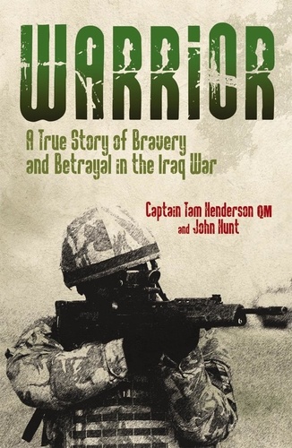 John Hunt et Tam Henderson - Warrior - A True Story of Bravery and Betrayal in the Iraq War.
