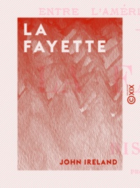 John Ireland - La Fayette - Un trait d'union entre l'Amérique et la France.