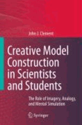John J. Clement - Creative Model Construction in Scientists and Students - The Role of Imagery, Analogy, and Mental Simulation.