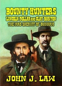  John J. Law - Bounty Hunters Lincoln Dollar and Clay Barton - The Mad Sheriff of Bunham.