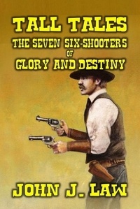  John J. Law - Tall Tales - The Seven Six-Shooters of Glory and Destiny.